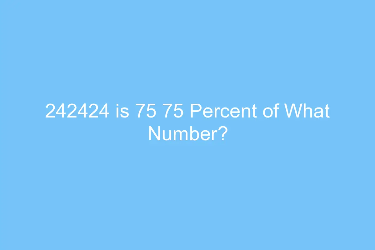 242424 is 75 75 percent of what number 4438