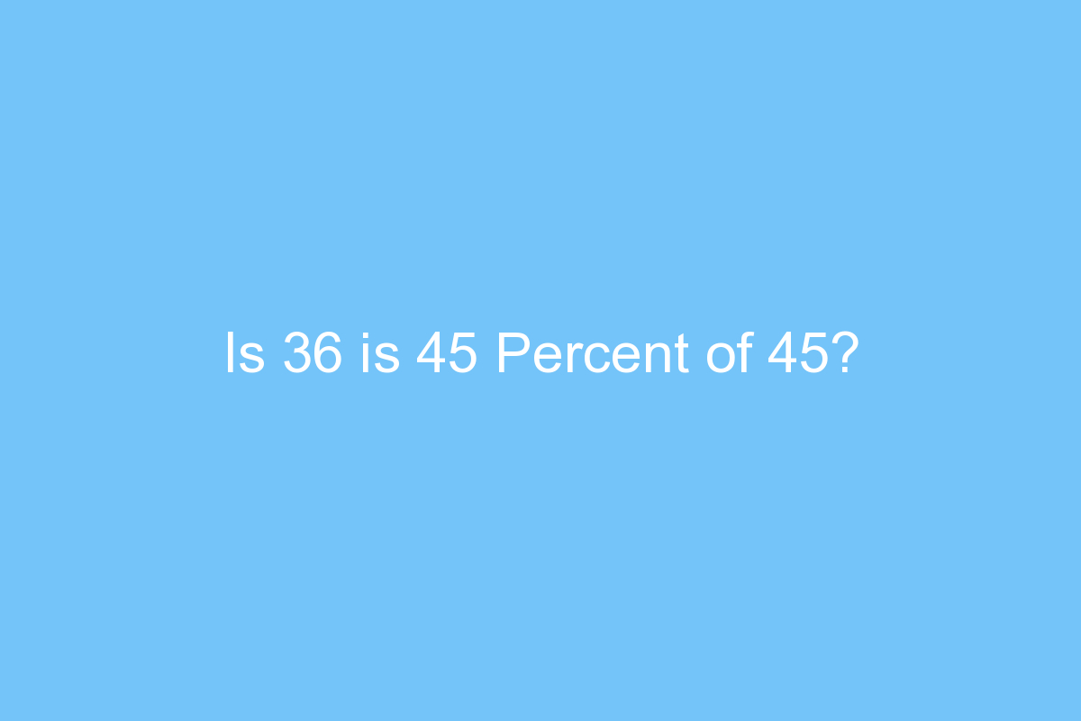 is 36 is 45 percent of 45 4440