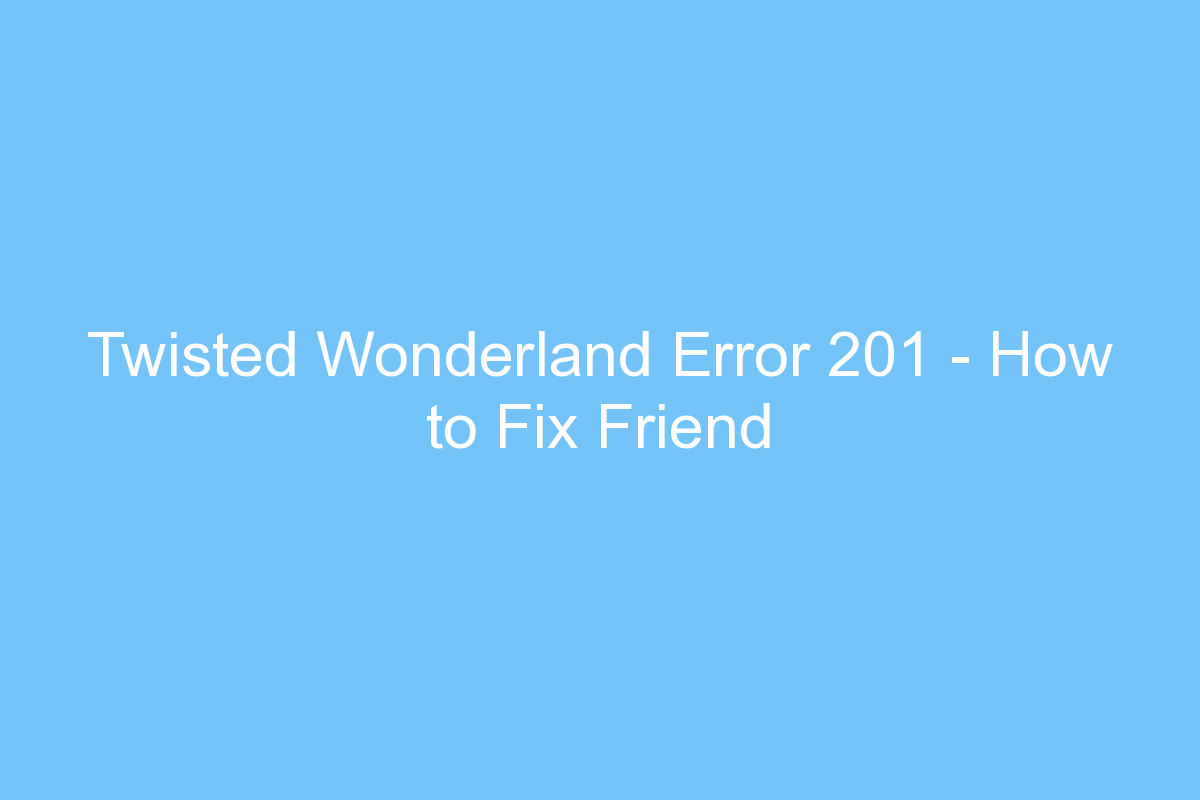 twisted wonderland error 201 how to fix friend card character creation and stuttering on the loading screen 4404
