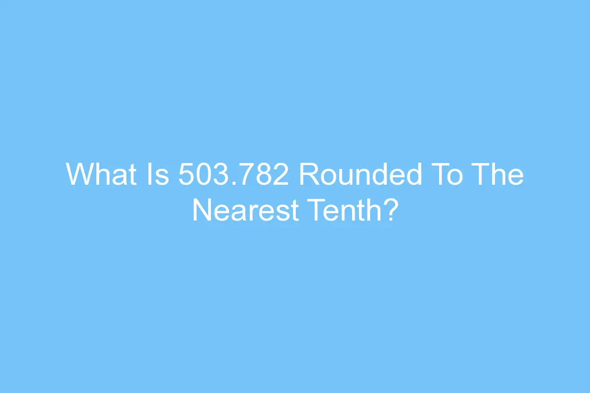what is 503 782 rounded to the nearest tenth 4456