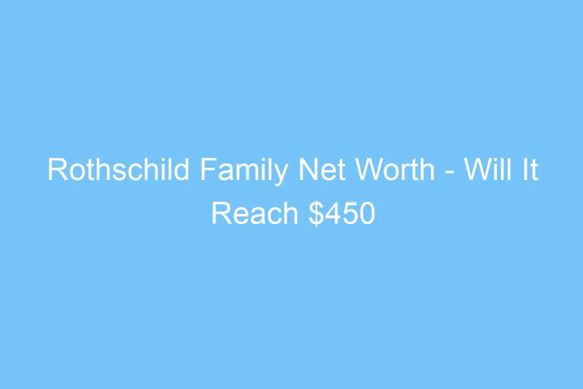rothschild family net worth will it reach 450 billion in 2020 4617