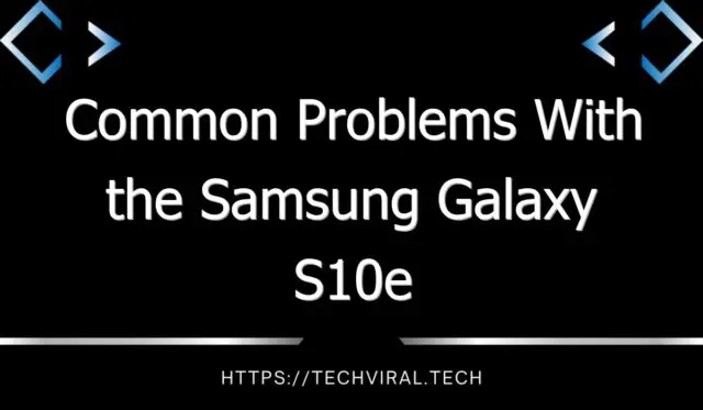 common problems with the samsung galaxy s10e 7673