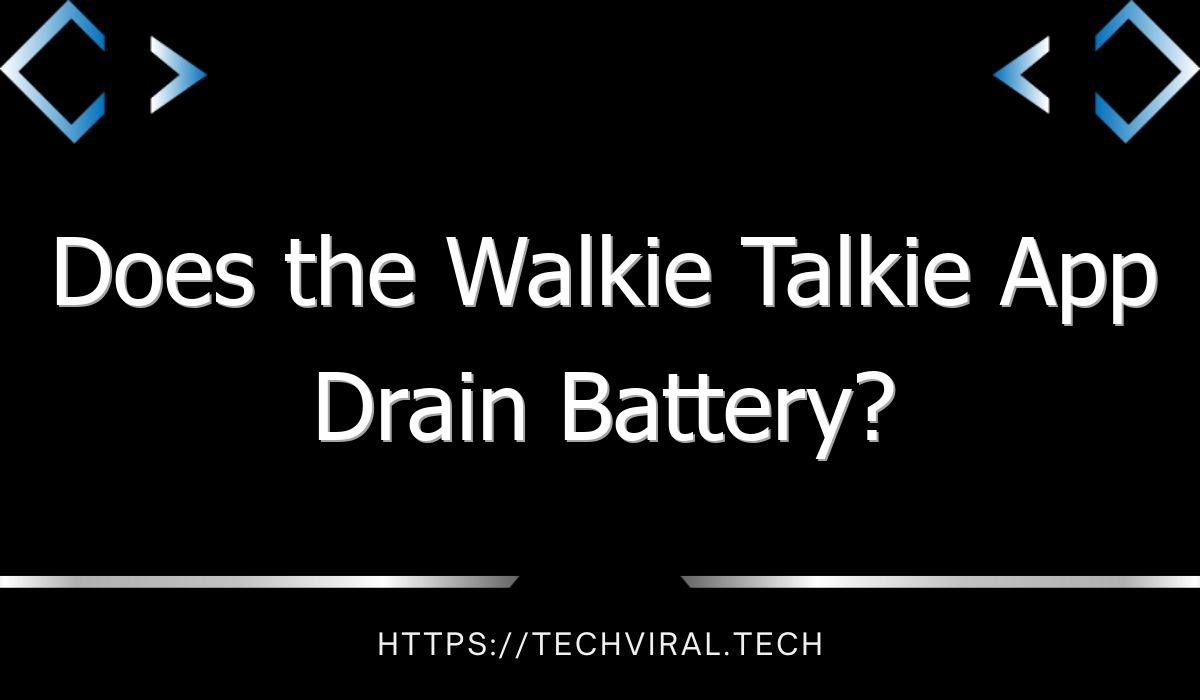 does the walkie talkie app drain battery 7677