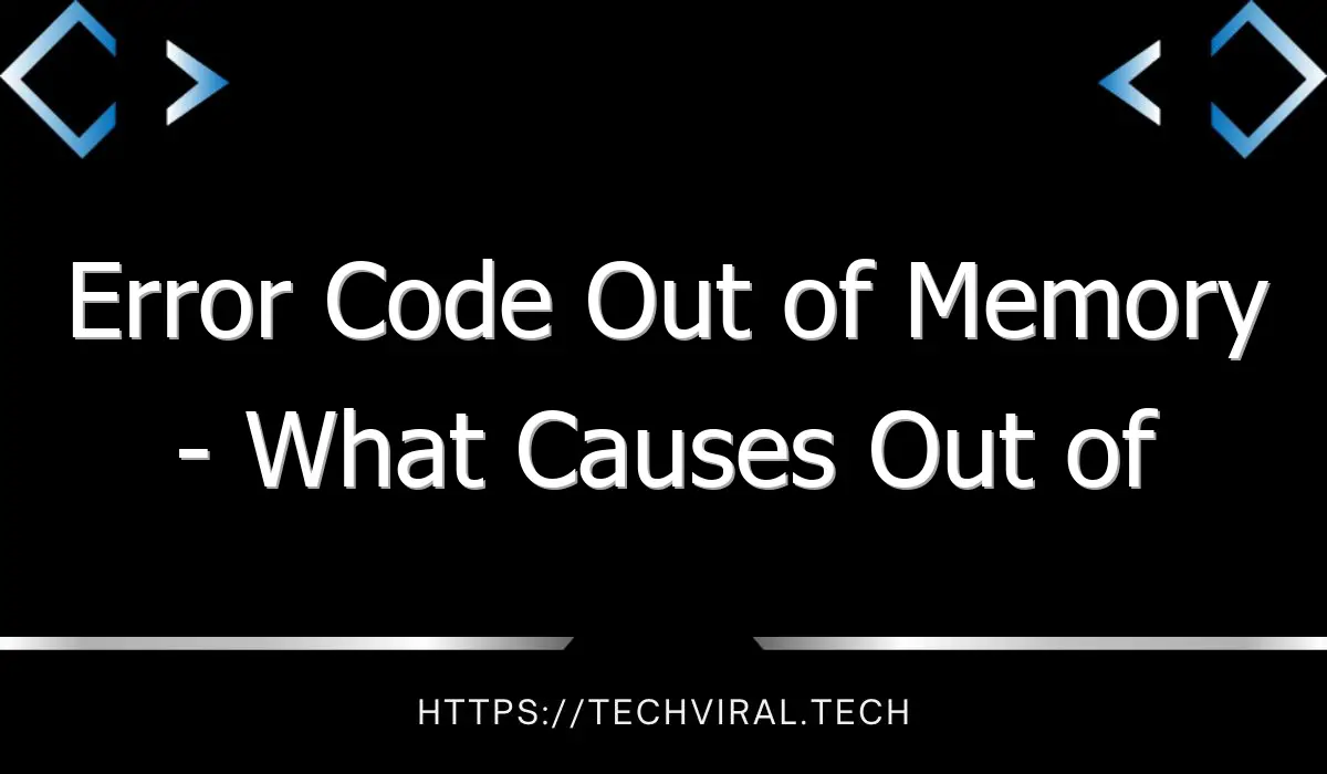 error code out of memory what causes out of memory errors and how to fix them 8107