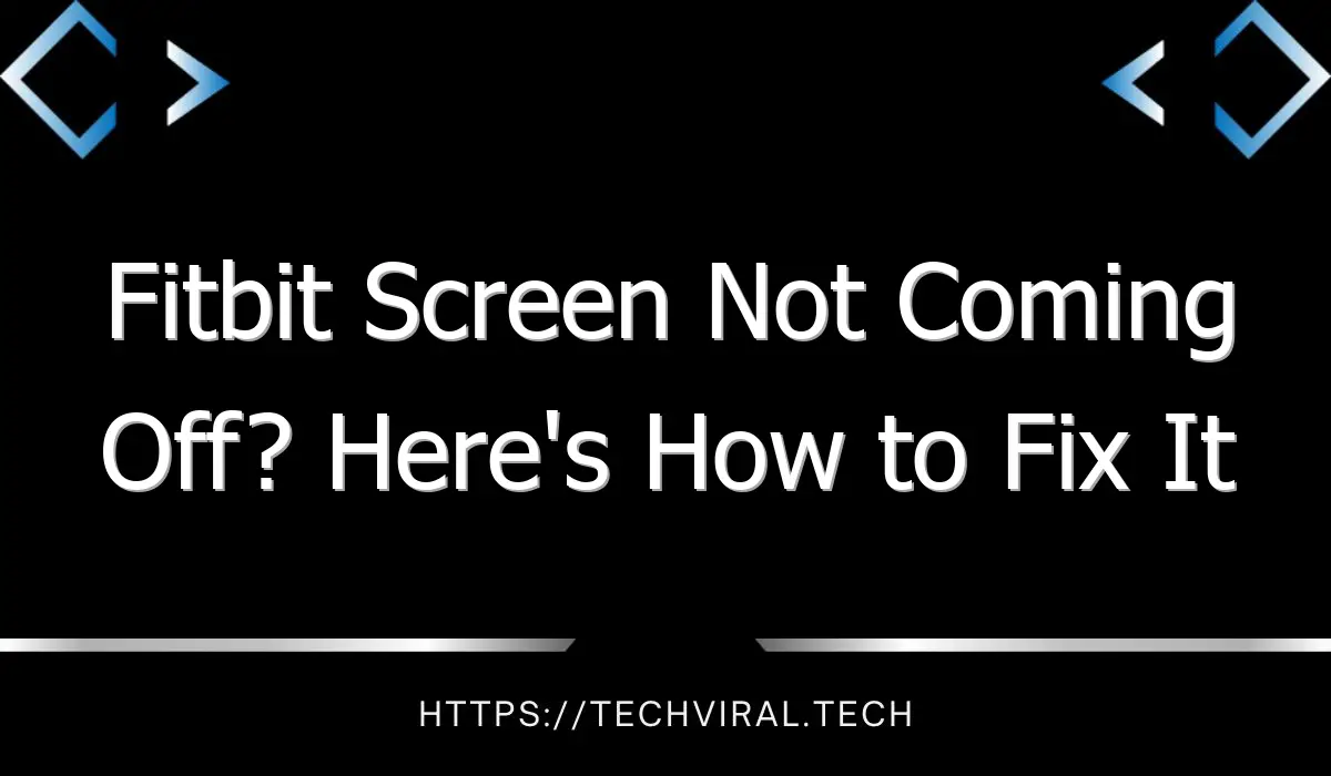 fitbit screen not coming off heres how to fix it 7825