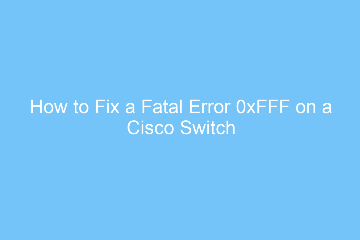 how to fix a fatal error 0xfff on a cisco switch 3820