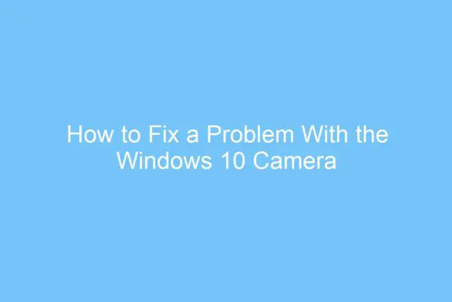 how to fix a problem with the windows 10 camera app 6375