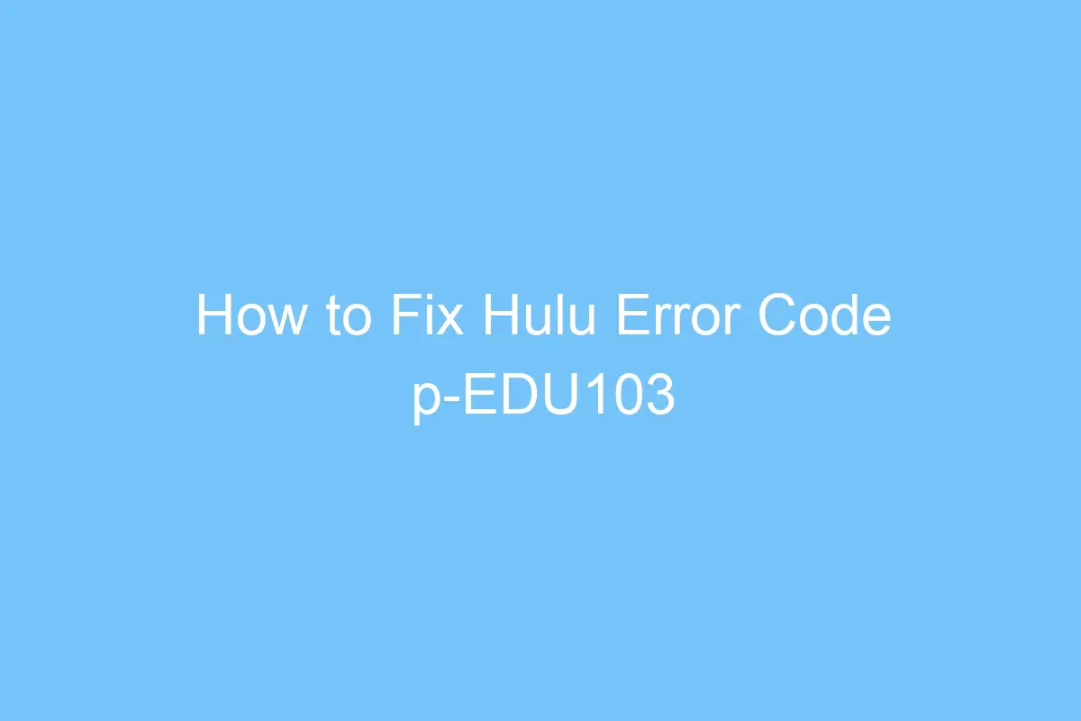 how to fix hulu error code p edu103 5668