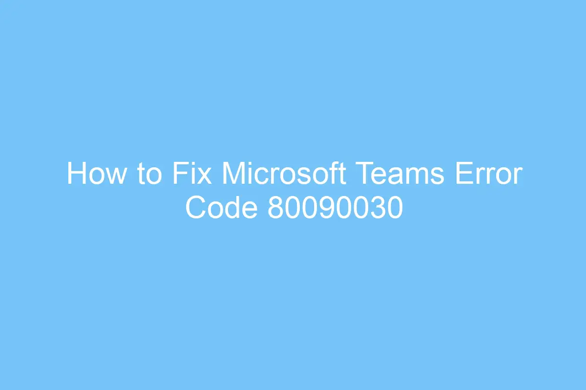 how to fix microsoft teams error code 80090030 6293