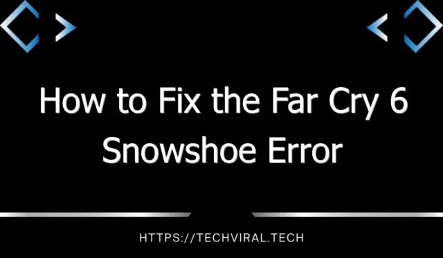 how to fix the far cry 6 snowshoe error 7574