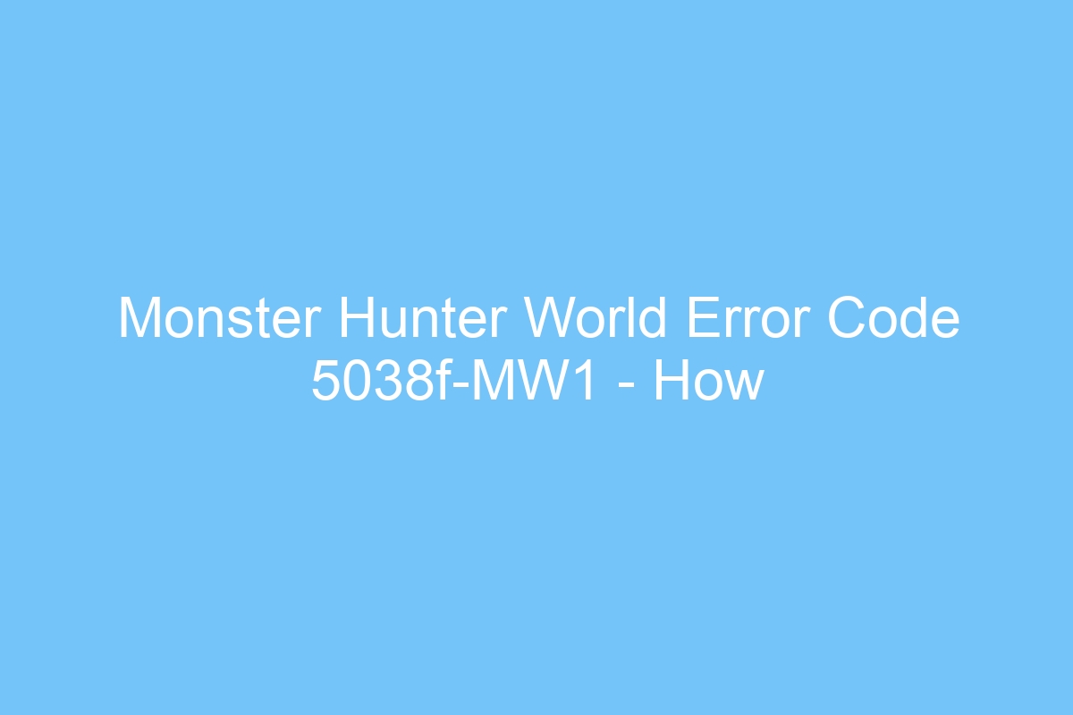 monster hunter world error code 5038f mw1 how to fix this error in monster hunter world 5670