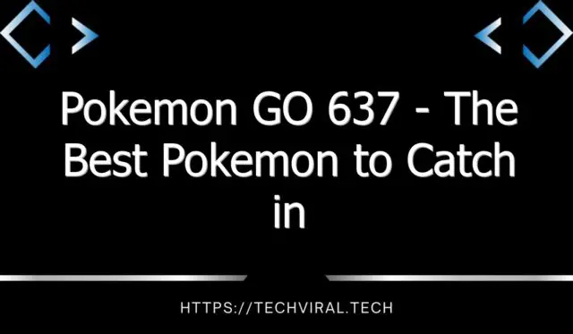 pokemon go 637 the best pokemon to catch in pokemon go 7689