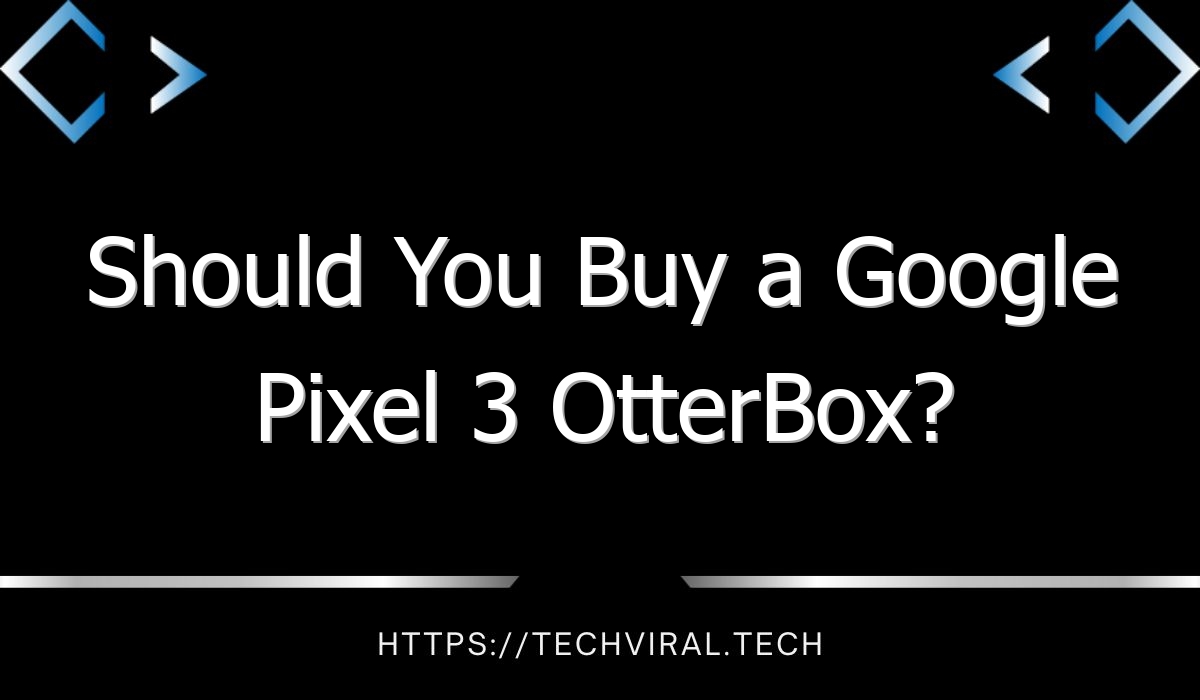 should you buy a google pixel 3 otterbox 7955