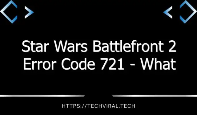 star wars battlefront 2 error code 721 what causes this error and how to fix it 8357