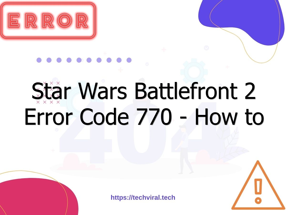 star wars battlefront 2 error code 770 how to fix error code 770 in star wars battlefront 2 7131