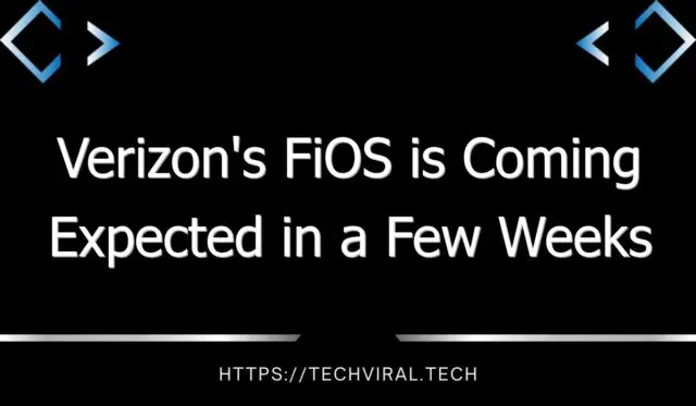 verizons fios is coming expected in a few weeks 7871