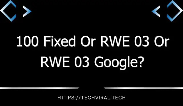 100 fixed or rwe 03 or rwe 03 google 10255