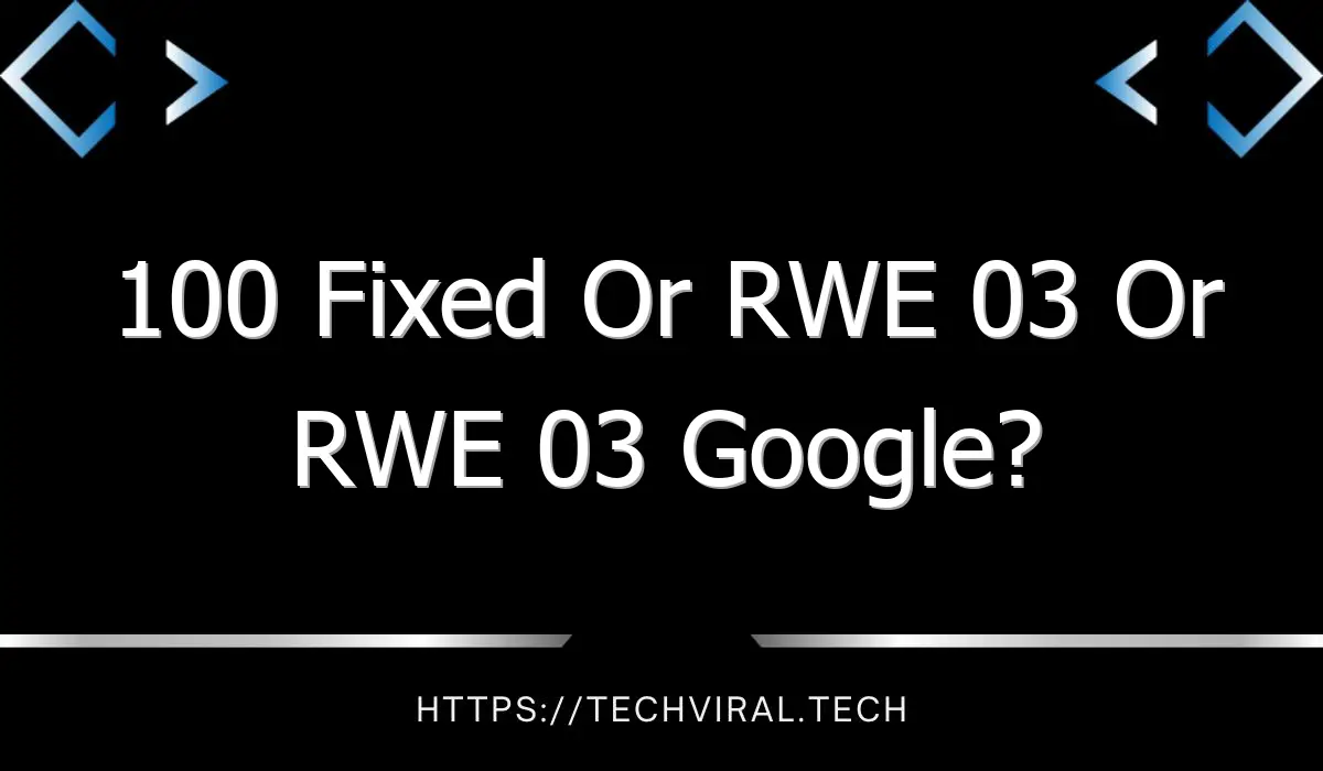 100 fixed or rwe 03 or rwe 03 google 10255