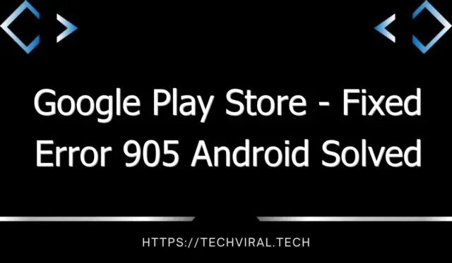 google play store fixed error 905 android solved 10285