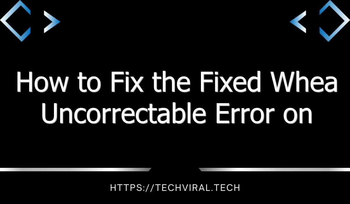 how to fix the fixed whea uncorrectable error on windows 10 10392