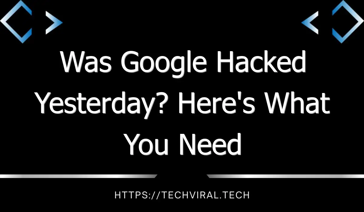 was google hacked yesterday heres what you need to know 9268