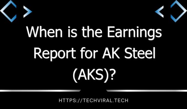 when is the earnings report for ak steel aks 11155