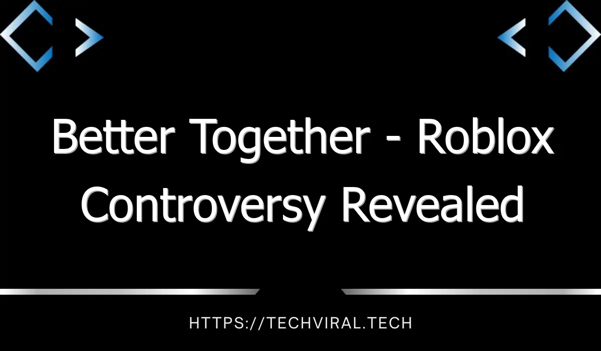 better together roblox controversy revealed 12073