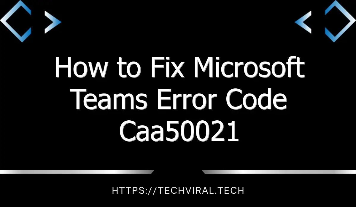 how to fix microsoft teams error code caa50021 12760
