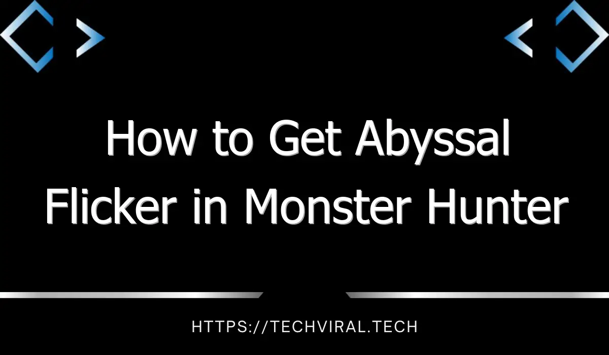 how to get abyssal flicker in monster hunter rise sunbreak 13523