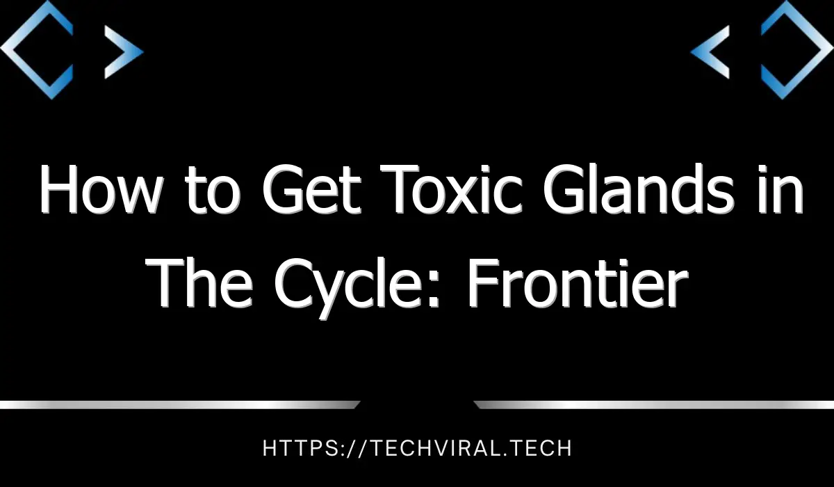 how to get toxic glands in the cycle frontier 13680