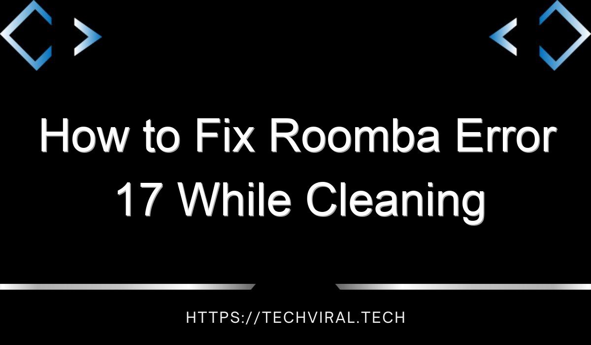 how to fix roomba error 17 while cleaning 14780